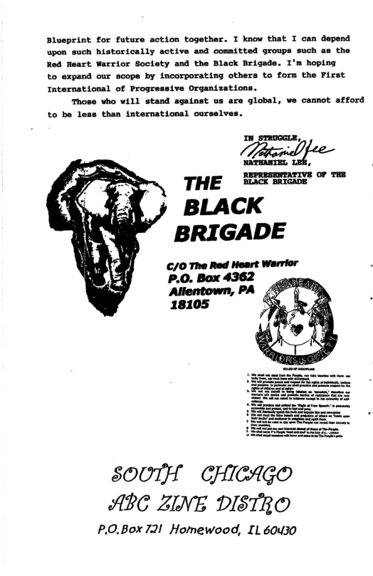 Blueprint for future action together. I know that I can depend upon such historically active and cosaitted groups such as the Red Reart Warrior Society and the Black Brigade. I’m hoping to expand our scope by incorporating others to form the First International of Progressive Organizations.  Those who will stand against us are global, we camnot afford to be less than international curselves.  SOUTH CHICAGO ABC ZINE DISTRO  P.0.Box 721 Homewood, IL 60430 
